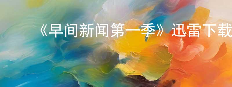 安学芳的动漫综艺大全,《早间新闻第一季》迅雷下载/在线观看-都市情感-美剧天堂